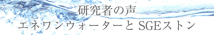 研究者の声　エネワンウォーターとSGEストン